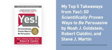 My Top 10 Takeaways from Yes!: 50 Scientifically Proven Ways to Be Persuasive by Noah J. Goldstein, Robert Cialdini, and Steve J. Martin