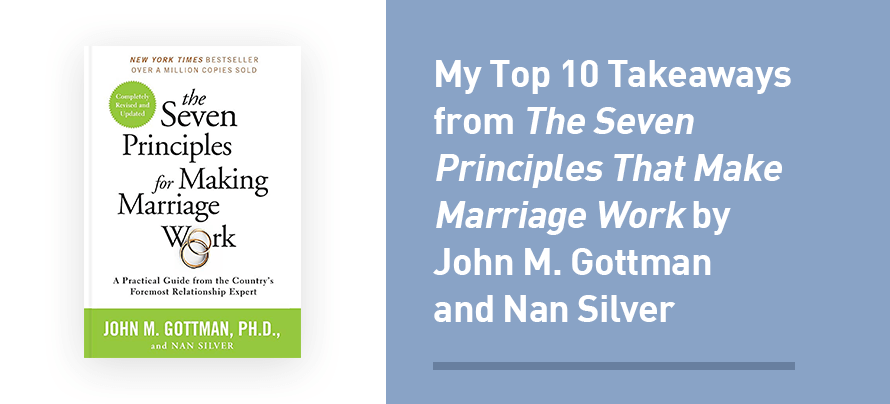 My Prime 10 Takeaways from The Seven Ideas That Make Marriage Work by John M. Gottman and Nan Silver