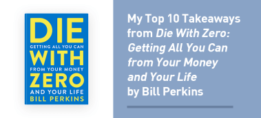 My Top 10 Takeaways from Die With Zero by Bill Perkins